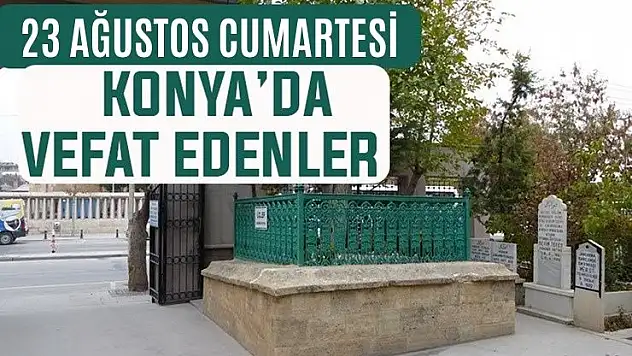 Konya'da bugün kimler vefat etti? 23 Ağustos Cumartesi