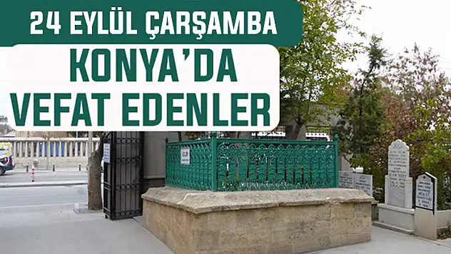 Konya'da bugün kimler vefat etti? 24 Eylül Çarşamba günü