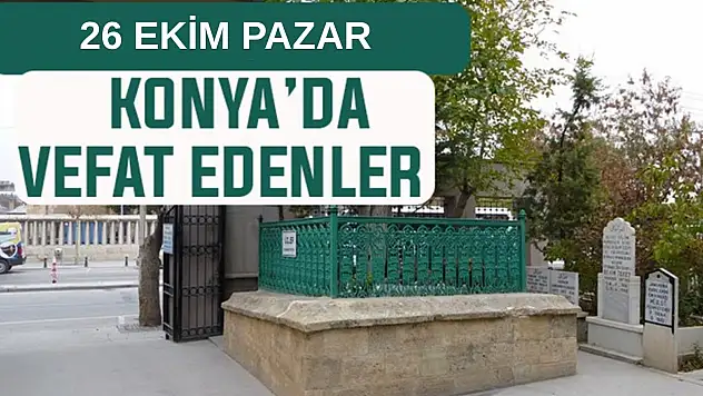Konya'da bugün kimler vefat etti? 26 Ekim Pazar günü