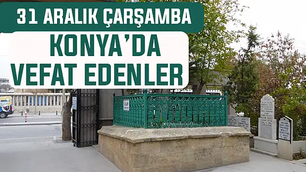 Konya'da bugün kimler vefat etti? 31 Aralık Çarşamba günü