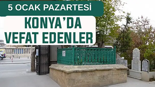 Konya'da bugün kimler vefat etti? 5 Ocak Pazartesi günü