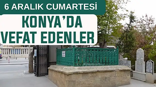 Konya'da bugün kimler vefat etti? 6 Aralık Cumartesi günü