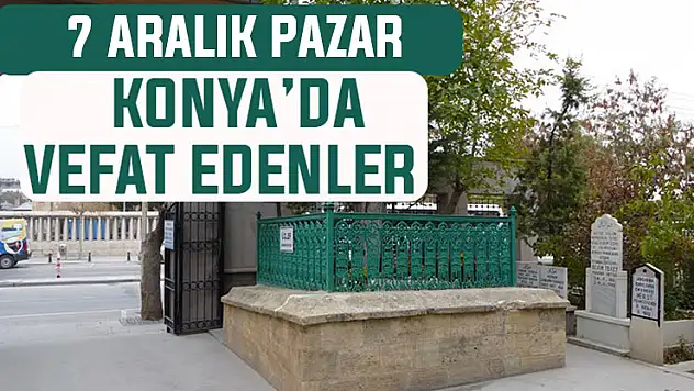 Konya'da bugün kimler vefat etti? 7 Aralık Pazar günü