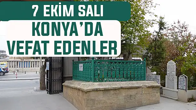 Konya'da bugün kimler vefat etti? 7 Ekim Salı günü