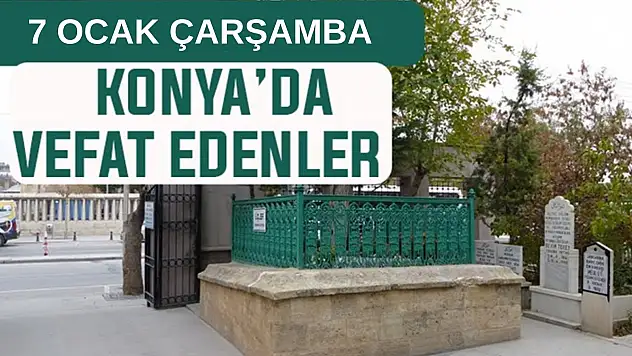 Konya'da bugün kimler vefat etti? 7 Ocak Çarşamba günü