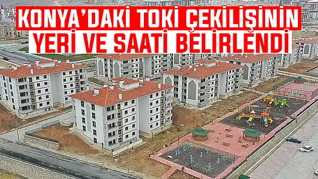 Konya'da TOKİ kura çekimi için geri sayım başladı! İşte yeri ve saati