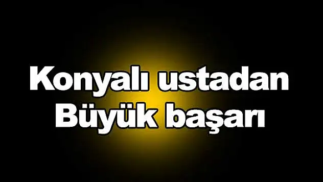 Konyalı ustadan büyük başarı