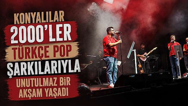 Konyalılar 2000'ler Türkçe pop şarkılarıyla unutulmaz bir akşam yaşadı