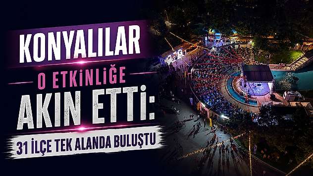 Konyalılar o etkinliğe akın etti: 31 ilçe tek alanda buluştu