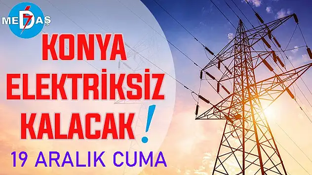 Konya'nın bu mahallelerinde elektrik olmayacak! 19 Aralık Cuma