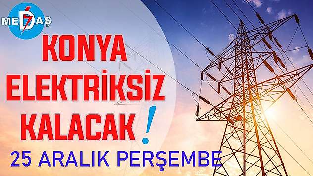 Konya'nın bu mahallelerinde elektrik olmayacak! 25 Aralık Perşembe