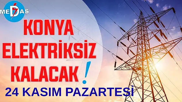 Konya'nın bu mahallelerinde elektrik olmayacak! 24 Kasım Pazartesi