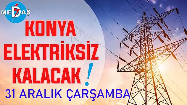 Konya'nın bu mahallelerinde elektrik olmayacak! 31 Aralık Çarşamba