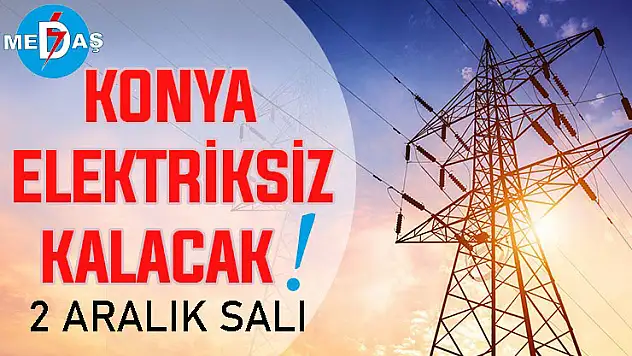 Konya'nın bu mahallelerinde elektrik olmayacak! 2 Aralık Salı