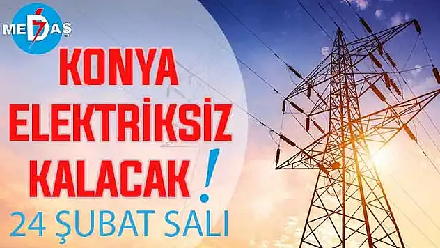 Konya'nın bu mahallelerinde elektrik olmayacak! 24 Şubat Salı
