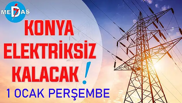 Konya'nın bu mahallelerinde elektrik olmayacak! 1 Ocak Perşembe