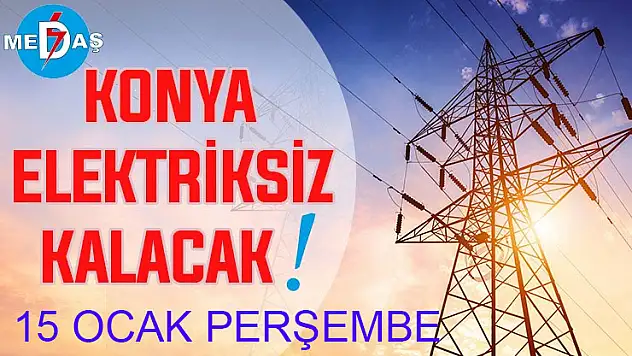 Konya'nın bu mahallelerinde elektrik olmayacak! 15 Ocak Perşembe