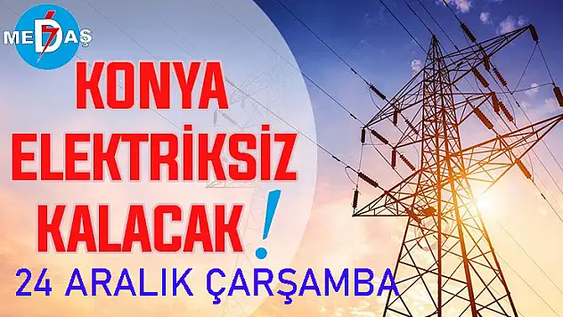 Konya'nın bu mahallelerinde elektrik olmayacak! 24 Aralık Çarşamba