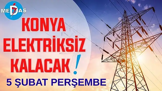 Konya'nın bu mahallelerinde elektrik olmayacak! 5 Şubat Perşembe