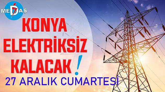 Konya'nın bu mahallelerinde elektrik olmayacak! 27 Aralık Cumartesi