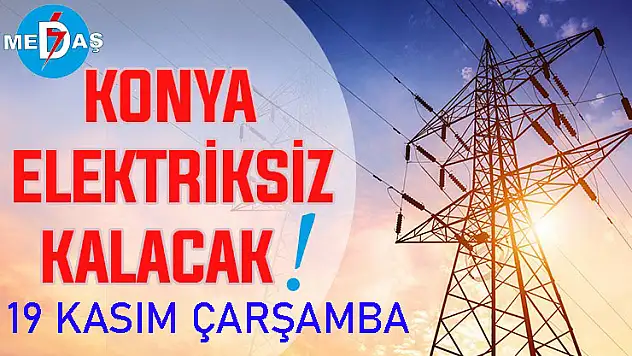 Konya'nın bu mahallelerinde elektrik olmayacak! 19 Kasım Çarşamba