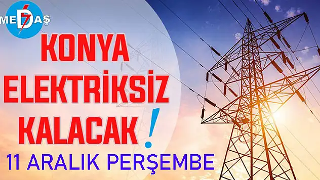 Konya'nın bu mahallelerinde elektrik olmayacak! 11 Aralık Perşembe