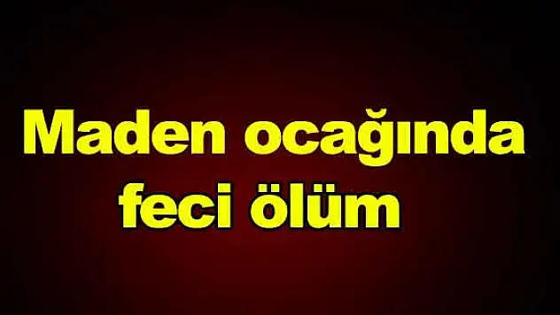 Maden ocağında  feci ölüm