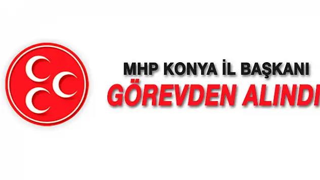 MHP Konya İl Başkanı Murat Çiçek görevinden alındı
