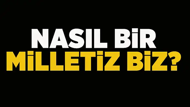 Nasıl bir milletiz biz?