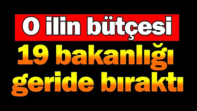 O ilin bütçesi 19 bakanlığı geride bıraktı
