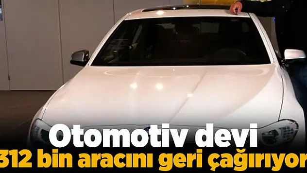 Otomotiv devi 312 bin aracını geri çağırıyor!