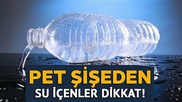 Pet şişeden su içenler dikkat!
