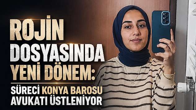 Rojin dosyasında yeni dönem: Süreci Konya Barosu avukatı üstleniyor
