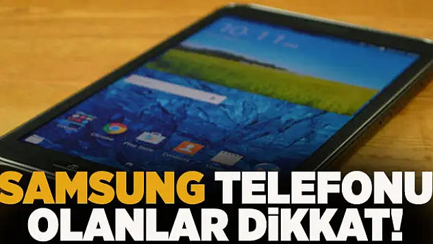 Samsung telefon kullananlar dikkat!