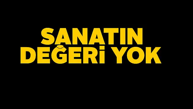 Sanatın değeri yok