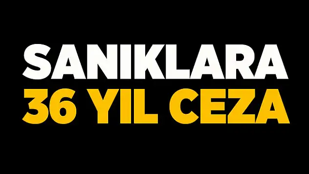 Sanıklara 36 yıl ceza