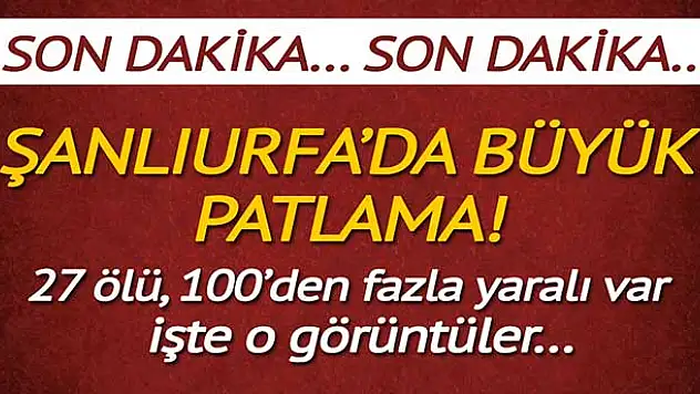 Şanlıurfa'da büyük patlama! 27 ölü