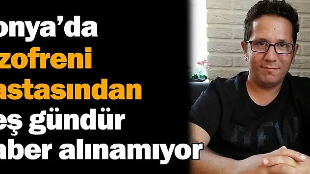 Şizofreni hastasından haber alınamıyor
