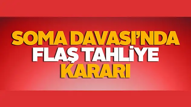 Soma Davası'nda flaş tahliye kararı
