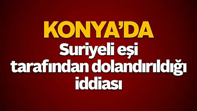 Suriyeli eşi tarafından dolandırıldığı iddiası