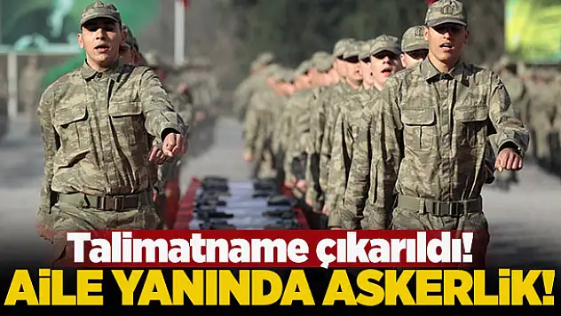 Talimatname çıkarıldı! Aile yanında askerlik