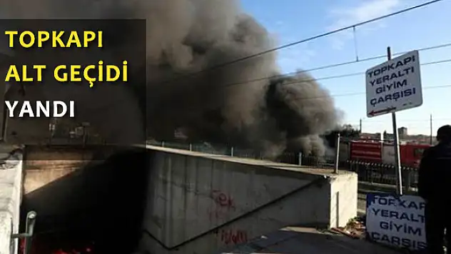 Topkapı Alt Geçidi'nde çok sayıda işyeri yanıyor