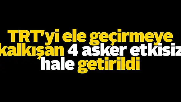 TRT'yi ele geçirmeye kalkışan 4 asker etkisiz hale getirildi
