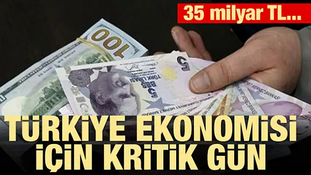 Türkiye ekonomisi için kritik gün! 35 milyar TL...