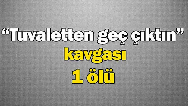 Tuvaletten geç çıktın kavası : 1 ölü