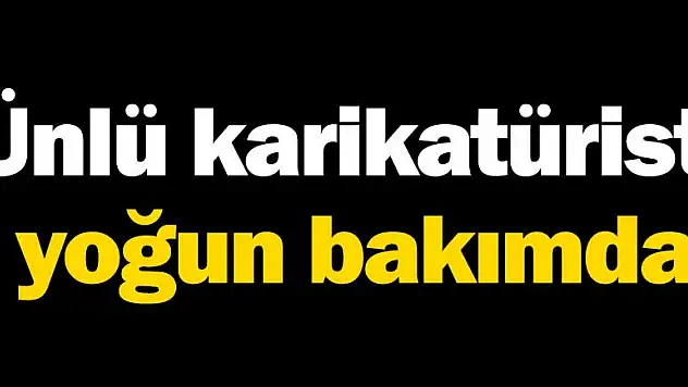 Ünlü karikatürist yoğun bakımda