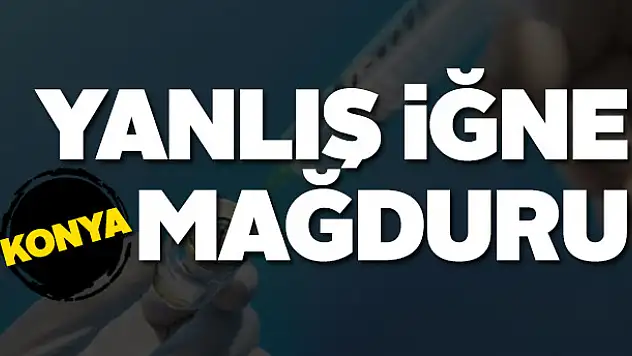 Yanlış iğne mağduru