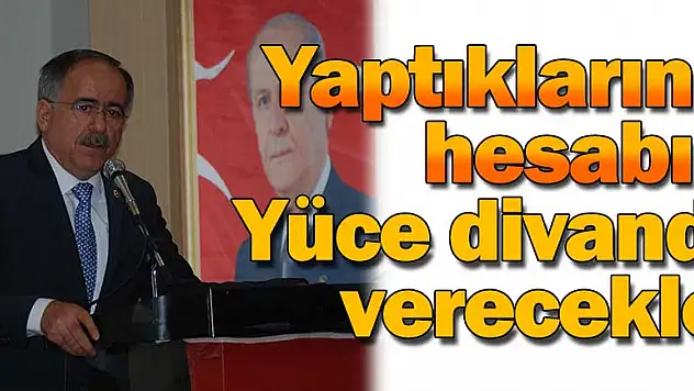 Yaptıklarının hesabını yüce divanda verecekler