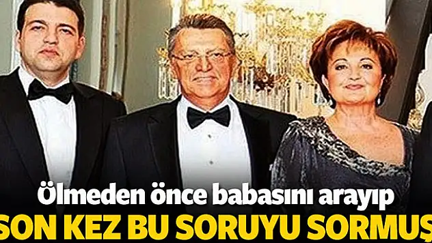 Yavuz Yılmaz babasını arayıp bu soruyu sormuş!