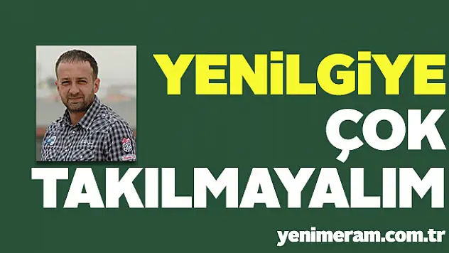 Yenilgiye çok takılmayalım